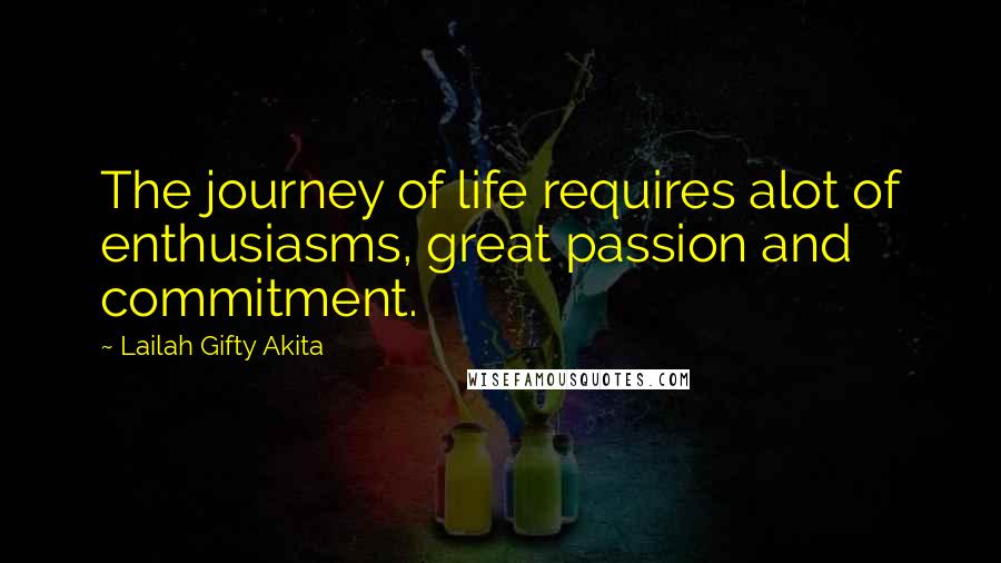 Lailah Gifty Akita Quotes: The journey of life requires alot of enthusiasms, great passion and commitment.