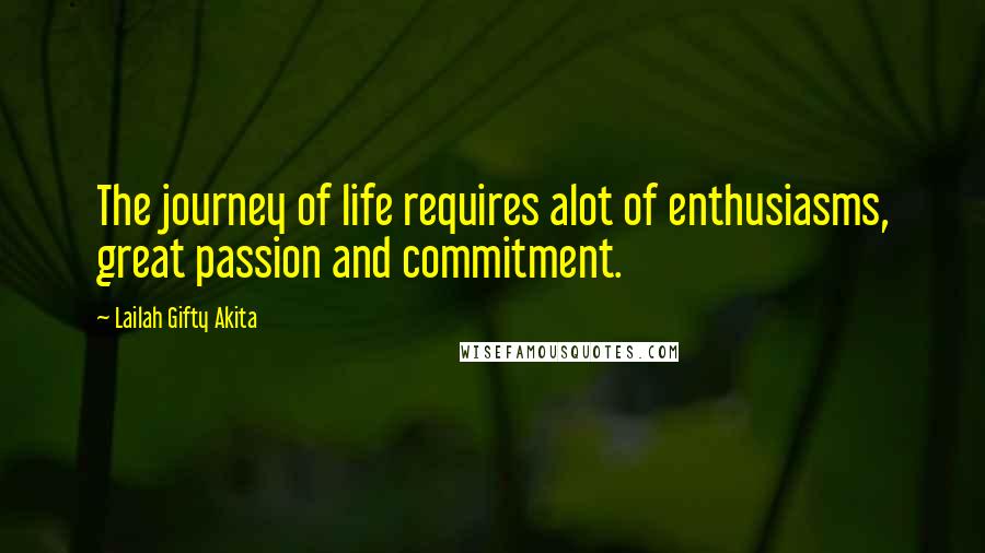 Lailah Gifty Akita Quotes: The journey of life requires alot of enthusiasms, great passion and commitment.