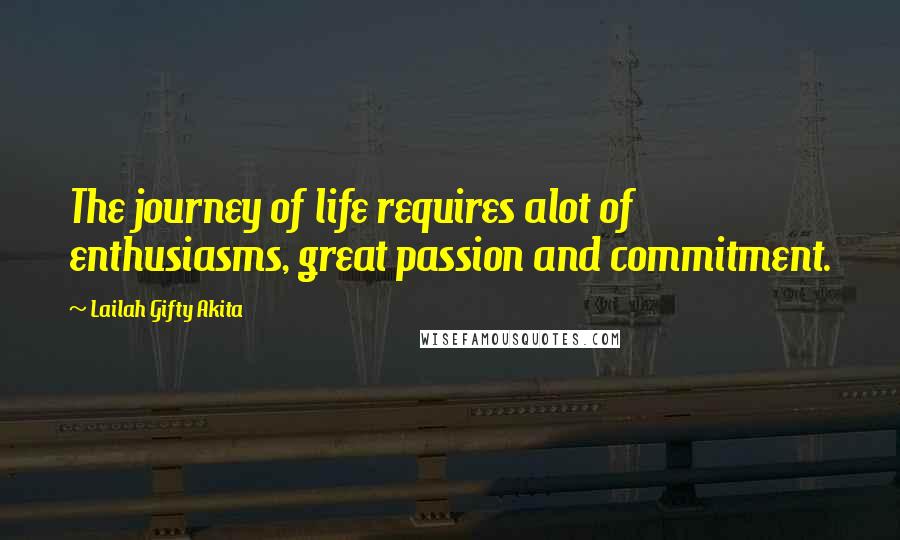 Lailah Gifty Akita Quotes: The journey of life requires alot of enthusiasms, great passion and commitment.