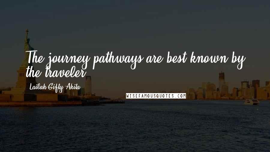 Lailah Gifty Akita Quotes: The journey pathways are best known by the traveler.