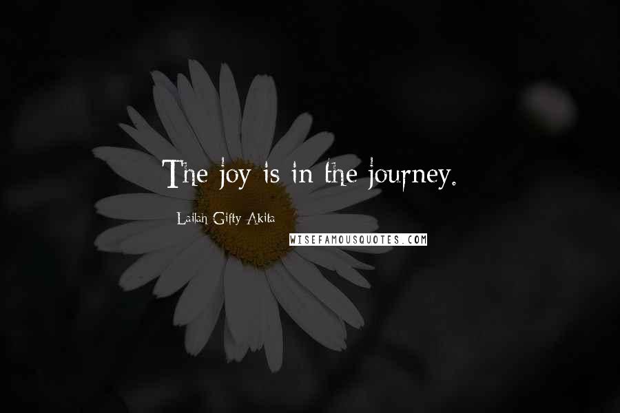 Lailah Gifty Akita Quotes: The joy is in the journey.