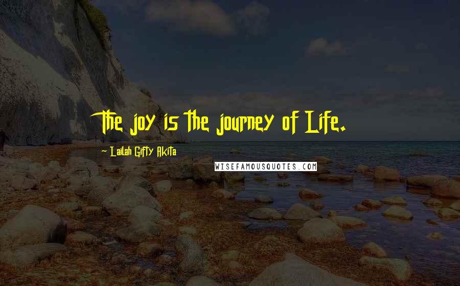 Lailah Gifty Akita Quotes: The joy is the journey of Life.