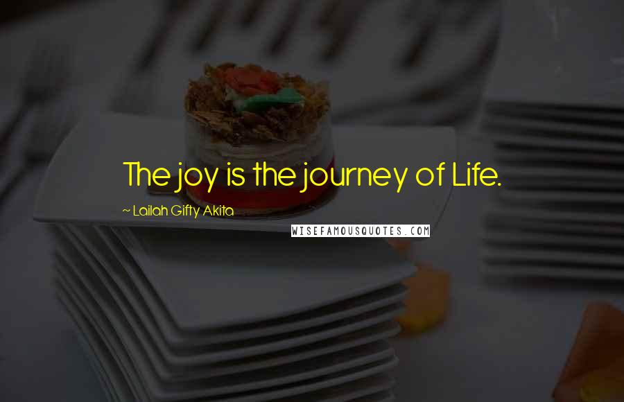 Lailah Gifty Akita Quotes: The joy is the journey of Life.