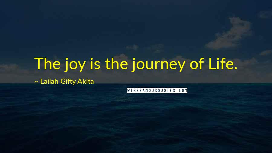 Lailah Gifty Akita Quotes: The joy is the journey of Life.