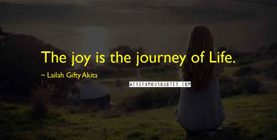 Lailah Gifty Akita Quotes: The joy is the journey of Life.