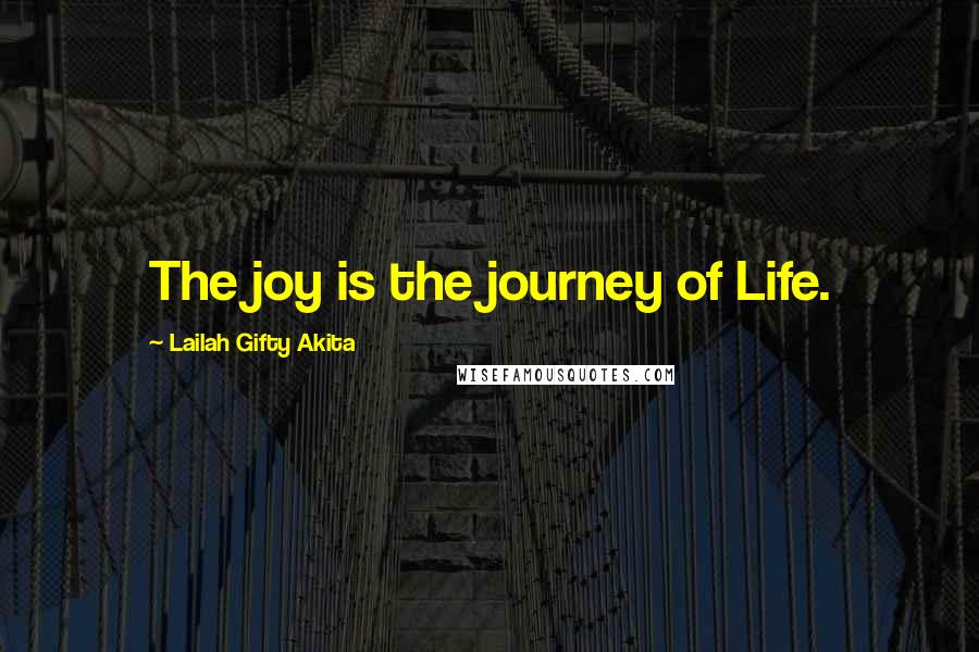 Lailah Gifty Akita Quotes: The joy is the journey of Life.