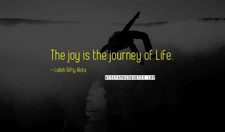 Lailah Gifty Akita Quotes: The joy is the journey of Life.