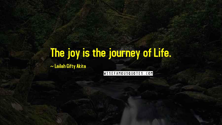 Lailah Gifty Akita Quotes: The joy is the journey of Life.