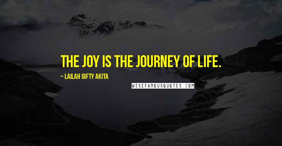 Lailah Gifty Akita Quotes: The joy is the journey of Life.