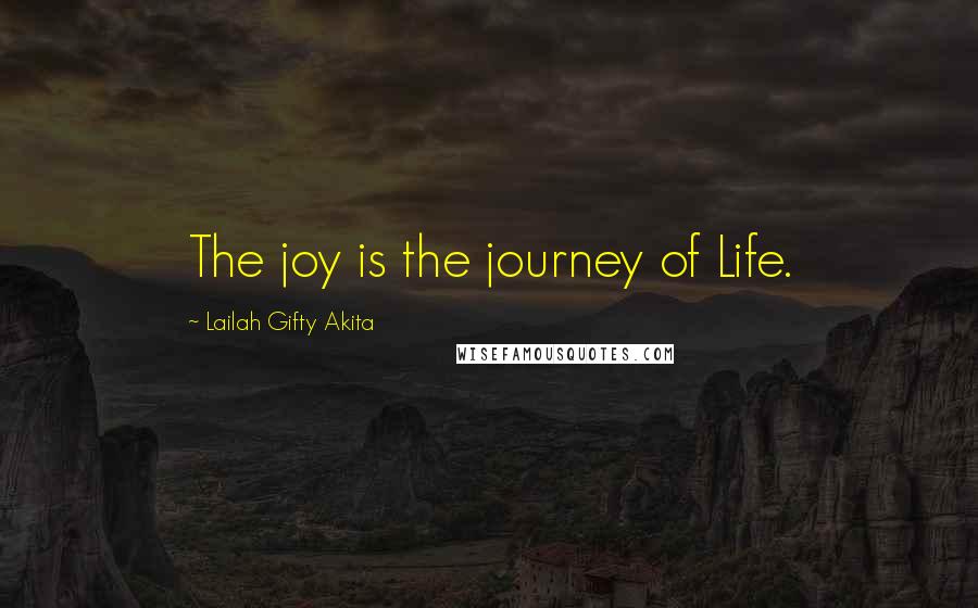 Lailah Gifty Akita Quotes: The joy is the journey of Life.