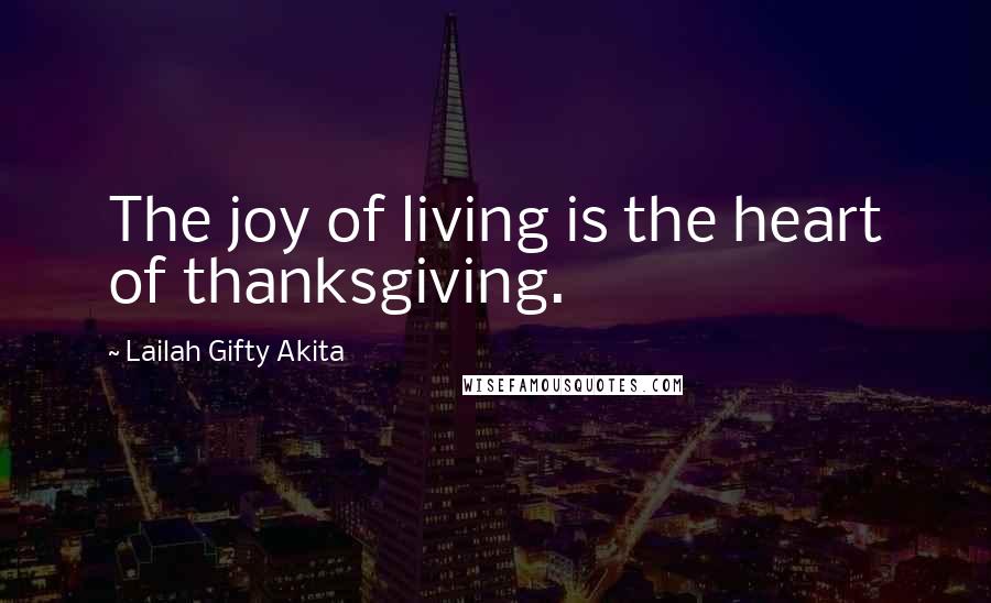 Lailah Gifty Akita Quotes: The joy of living is the heart of thanksgiving.