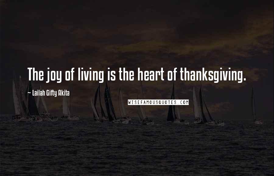 Lailah Gifty Akita Quotes: The joy of living is the heart of thanksgiving.