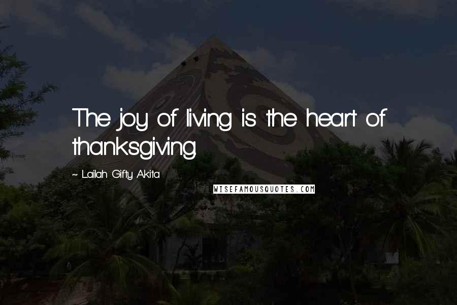 Lailah Gifty Akita Quotes: The joy of living is the heart of thanksgiving.