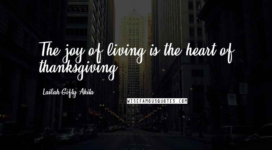 Lailah Gifty Akita Quotes: The joy of living is the heart of thanksgiving.