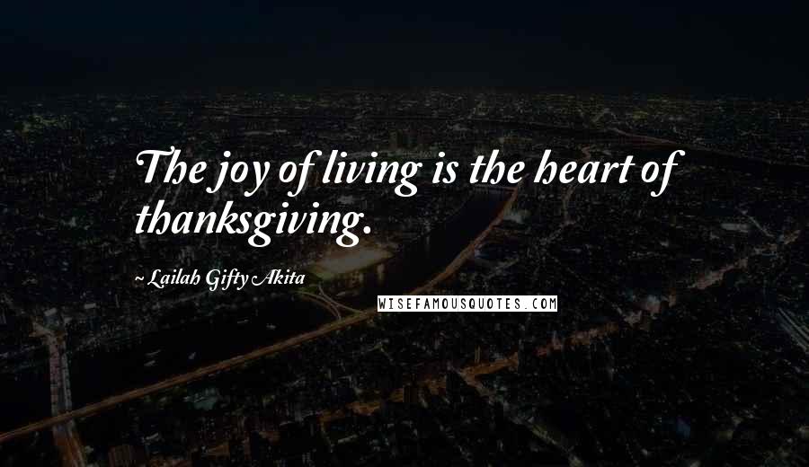 Lailah Gifty Akita Quotes: The joy of living is the heart of thanksgiving.