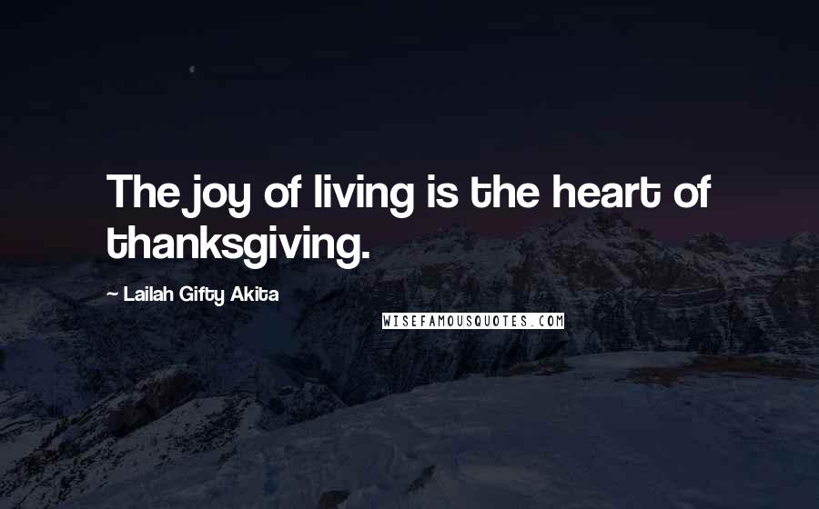 Lailah Gifty Akita Quotes: The joy of living is the heart of thanksgiving.