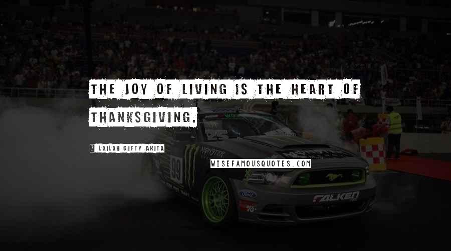 Lailah Gifty Akita Quotes: The joy of living is the heart of thanksgiving.