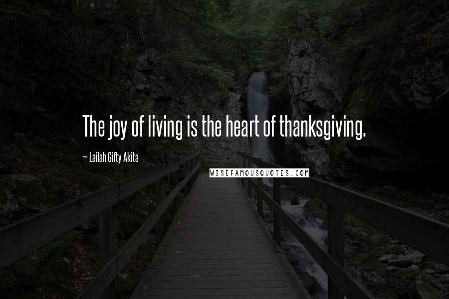 Lailah Gifty Akita Quotes: The joy of living is the heart of thanksgiving.