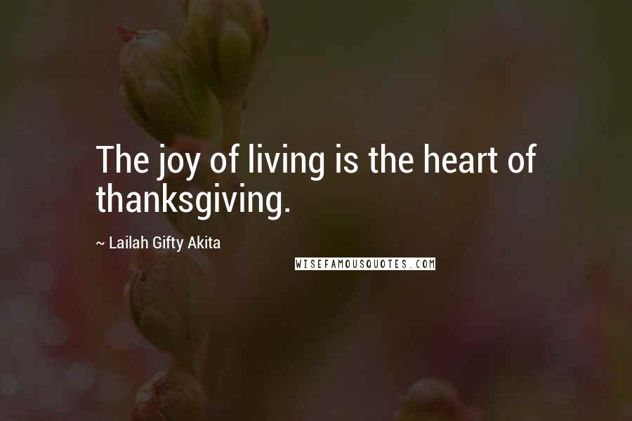 Lailah Gifty Akita Quotes: The joy of living is the heart of thanksgiving.