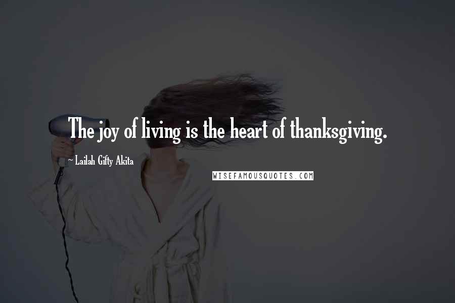 Lailah Gifty Akita Quotes: The joy of living is the heart of thanksgiving.