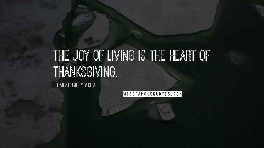 Lailah Gifty Akita Quotes: The joy of living is the heart of thanksgiving.