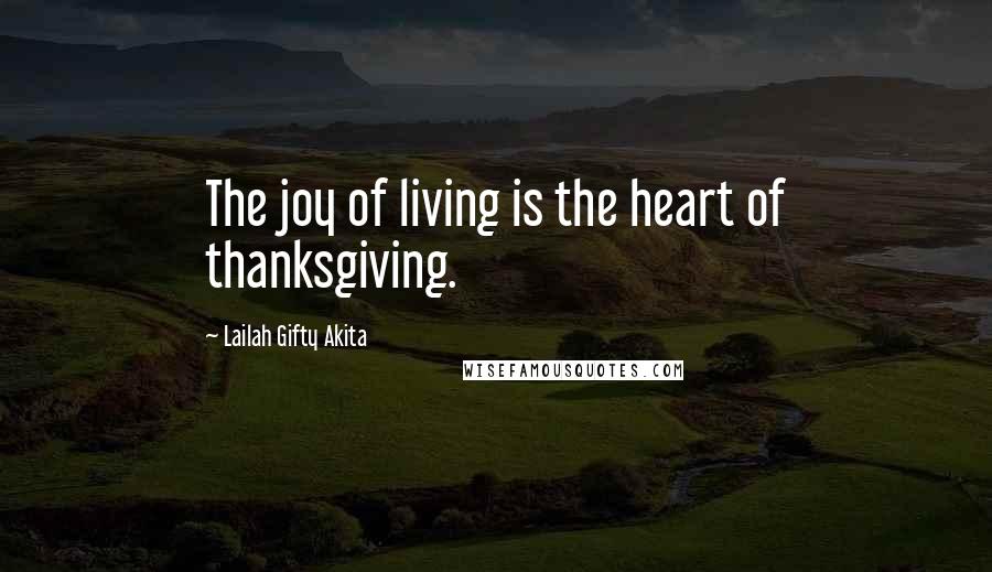 Lailah Gifty Akita Quotes: The joy of living is the heart of thanksgiving.