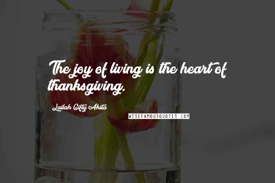 Lailah Gifty Akita Quotes: The joy of living is the heart of thanksgiving.