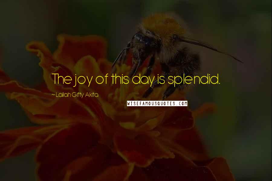 Lailah Gifty Akita Quotes: The joy of this day is splendid.