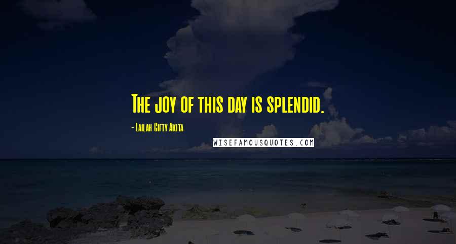 Lailah Gifty Akita Quotes: The joy of this day is splendid.