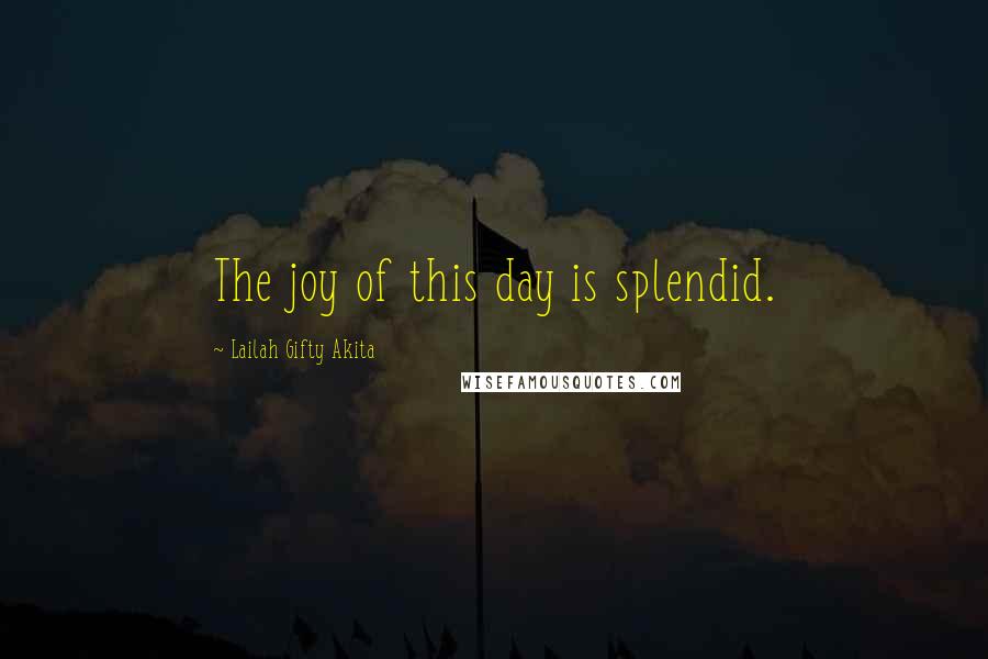 Lailah Gifty Akita Quotes: The joy of this day is splendid.