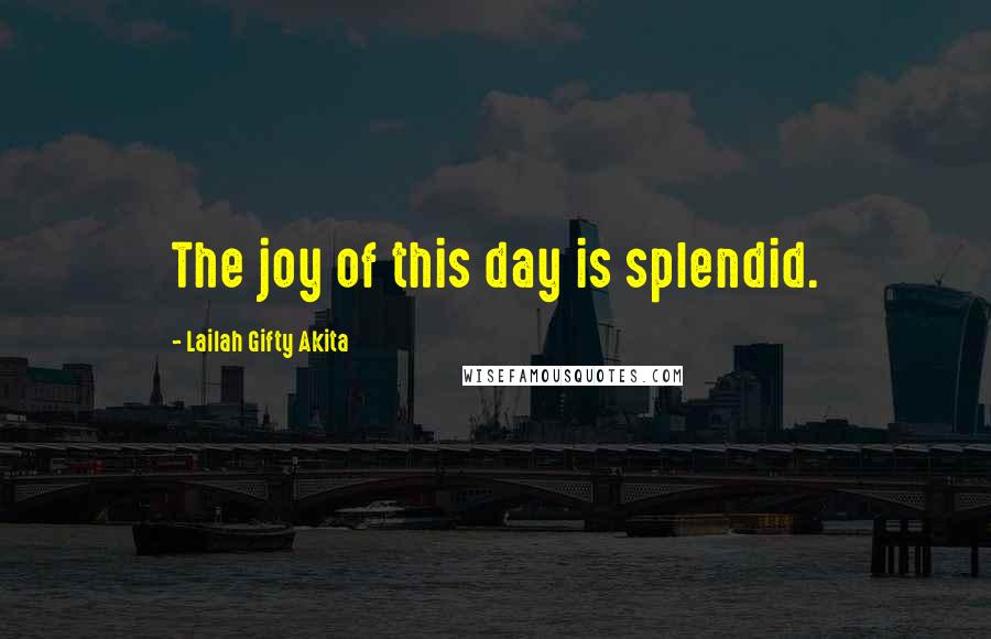 Lailah Gifty Akita Quotes: The joy of this day is splendid.
