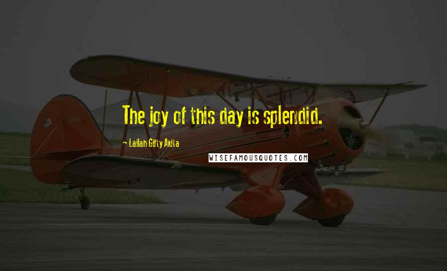 Lailah Gifty Akita Quotes: The joy of this day is splendid.