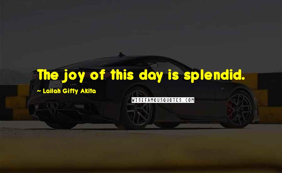 Lailah Gifty Akita Quotes: The joy of this day is splendid.