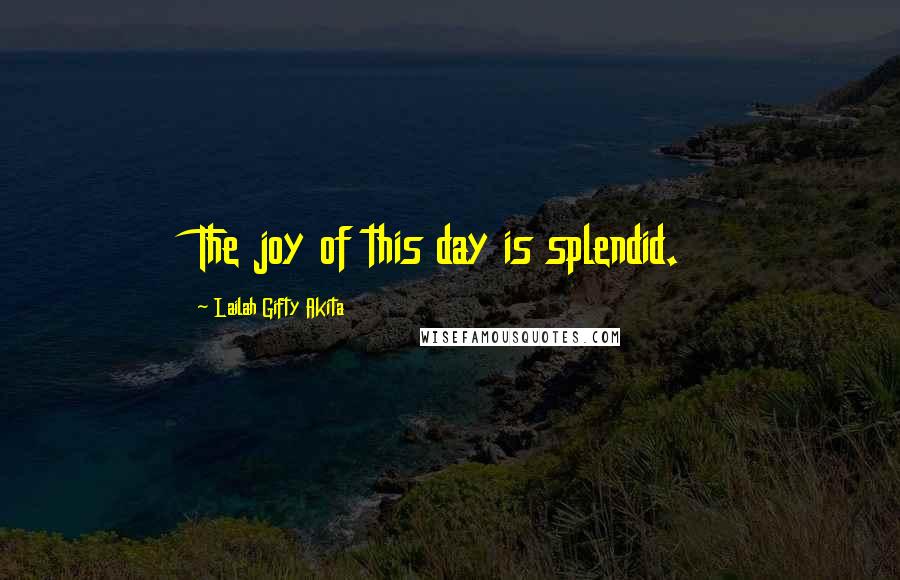 Lailah Gifty Akita Quotes: The joy of this day is splendid.