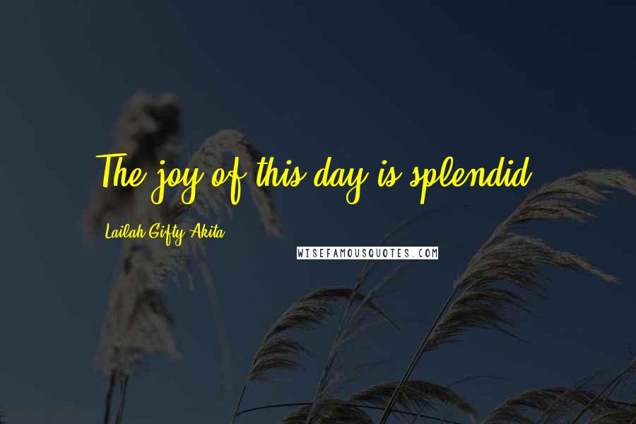 Lailah Gifty Akita Quotes: The joy of this day is splendid.