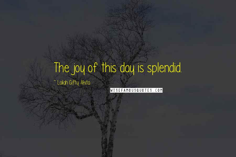 Lailah Gifty Akita Quotes: The joy of this day is splendid.