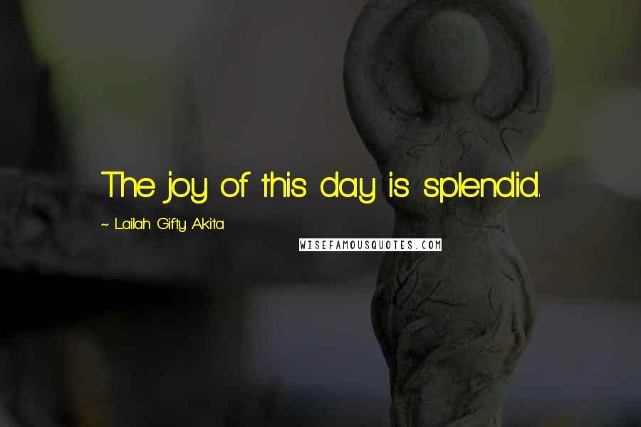 Lailah Gifty Akita Quotes: The joy of this day is splendid.