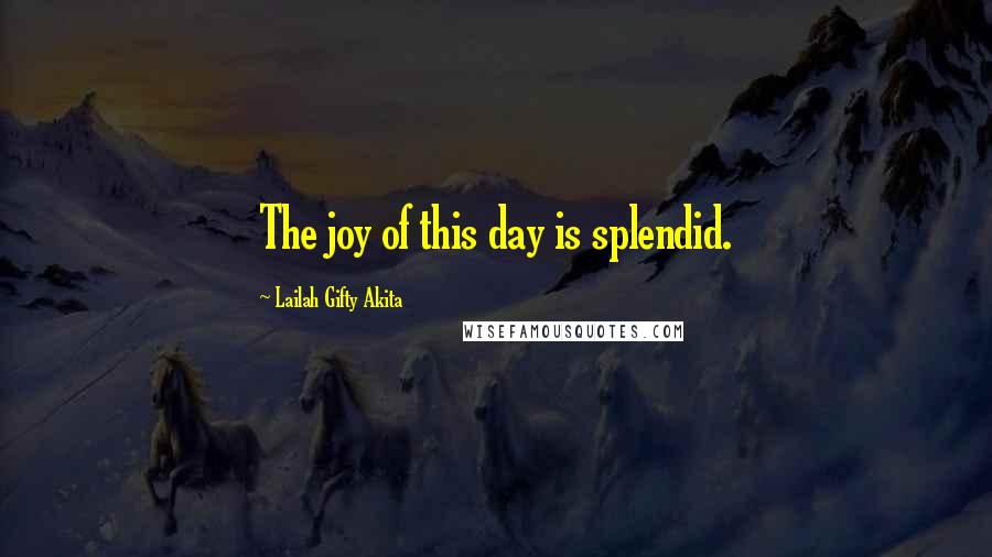 Lailah Gifty Akita Quotes: The joy of this day is splendid.