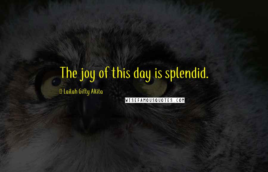 Lailah Gifty Akita Quotes: The joy of this day is splendid.