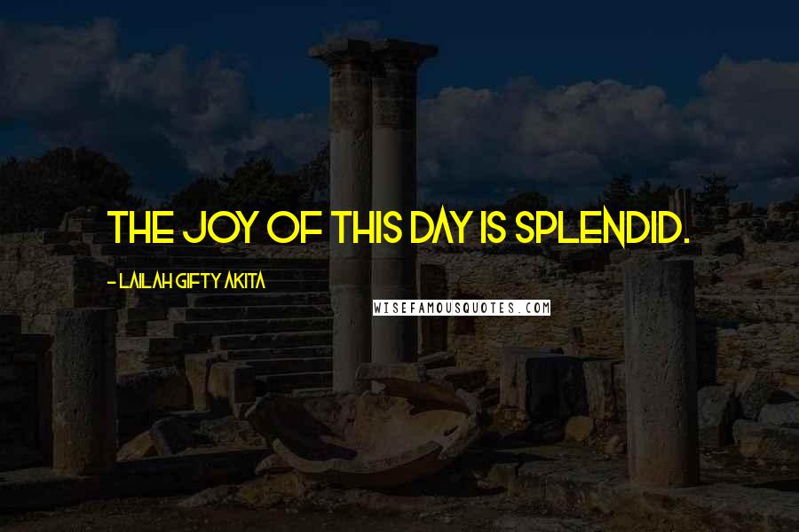 Lailah Gifty Akita Quotes: The joy of this day is splendid.