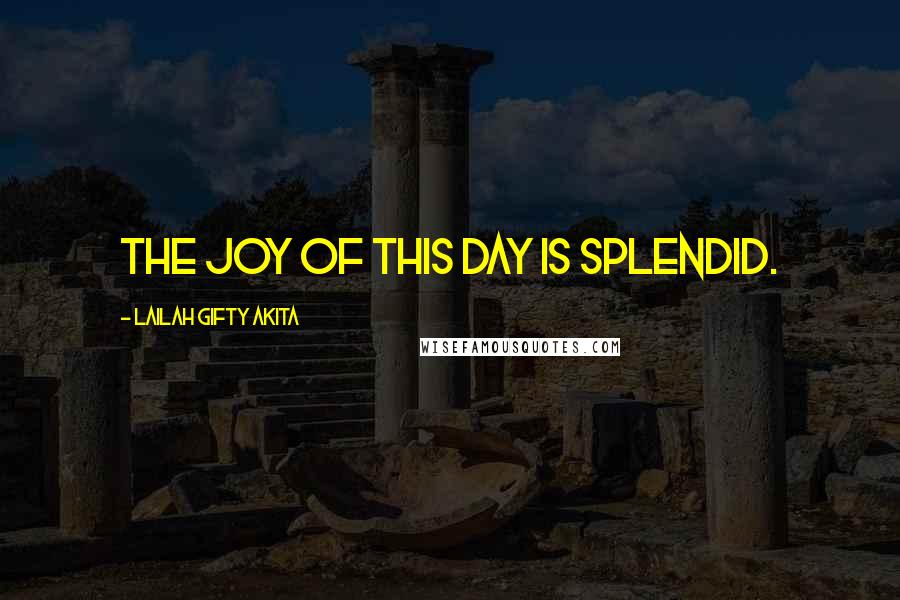 Lailah Gifty Akita Quotes: The joy of this day is splendid.