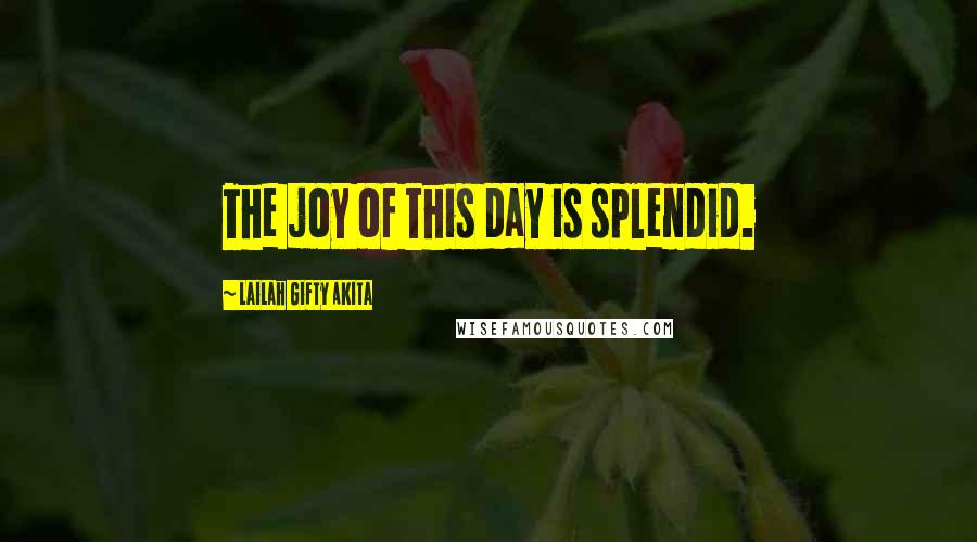 Lailah Gifty Akita Quotes: The joy of this day is splendid.