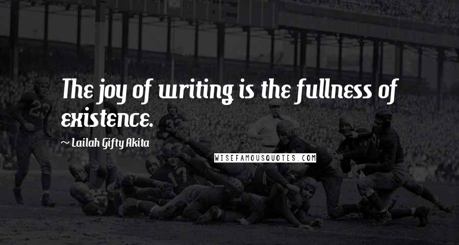 Lailah Gifty Akita Quotes: The joy of writing is the fullness of existence.