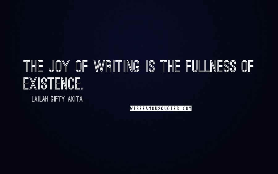 Lailah Gifty Akita Quotes: The joy of writing is the fullness of existence.