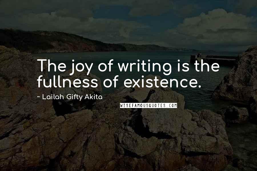 Lailah Gifty Akita Quotes: The joy of writing is the fullness of existence.