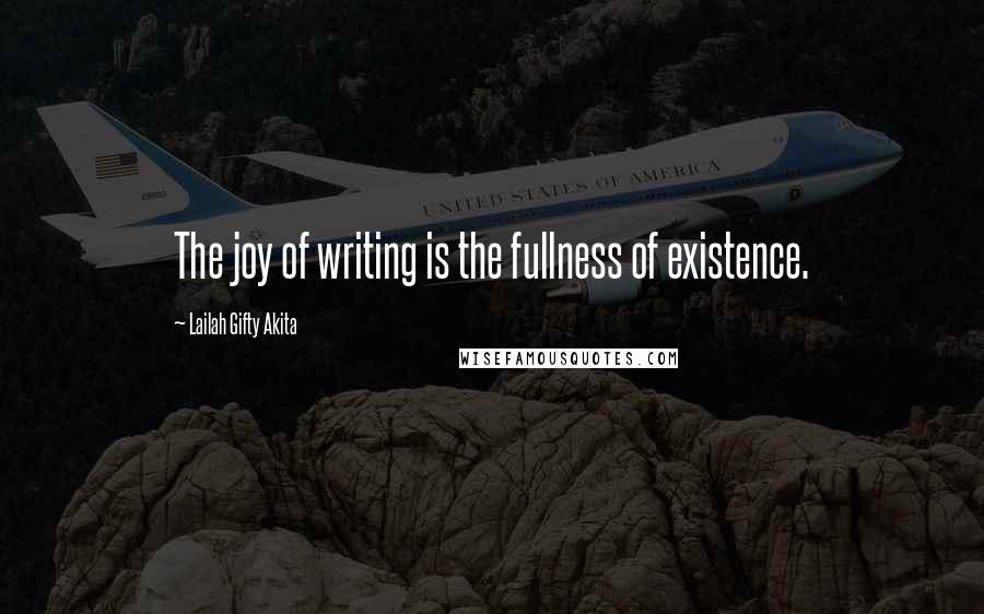 Lailah Gifty Akita Quotes: The joy of writing is the fullness of existence.