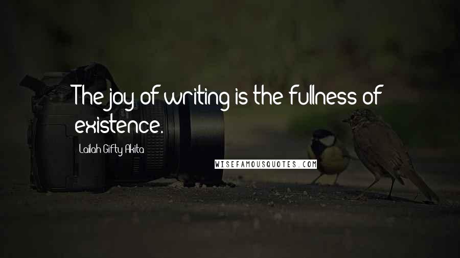 Lailah Gifty Akita Quotes: The joy of writing is the fullness of existence.