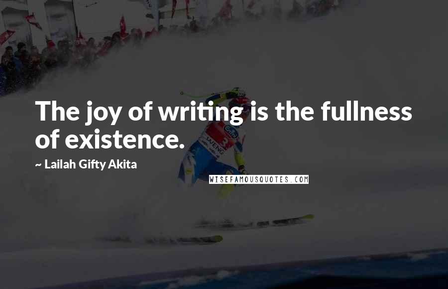 Lailah Gifty Akita Quotes: The joy of writing is the fullness of existence.