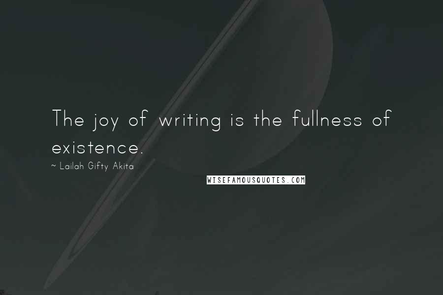Lailah Gifty Akita Quotes: The joy of writing is the fullness of existence.