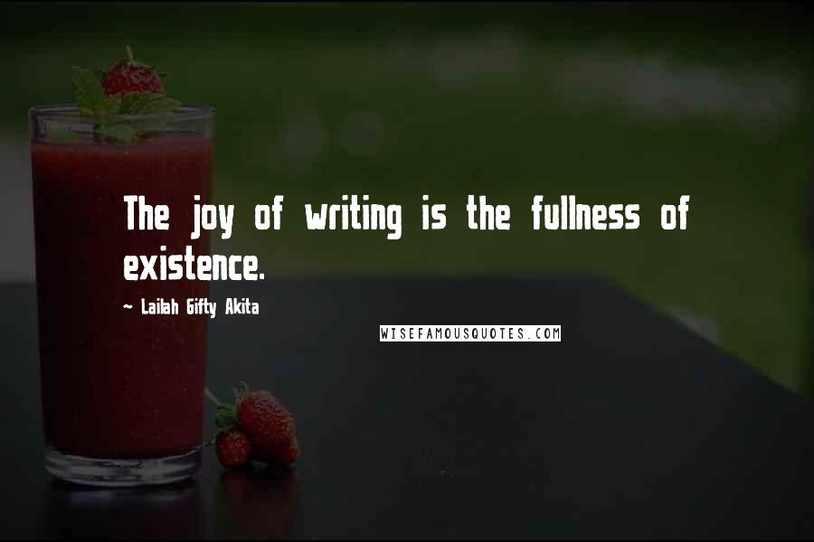 Lailah Gifty Akita Quotes: The joy of writing is the fullness of existence.